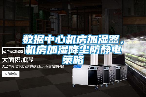 數據中心機房加濕器，機房加濕降塵防靜電策略