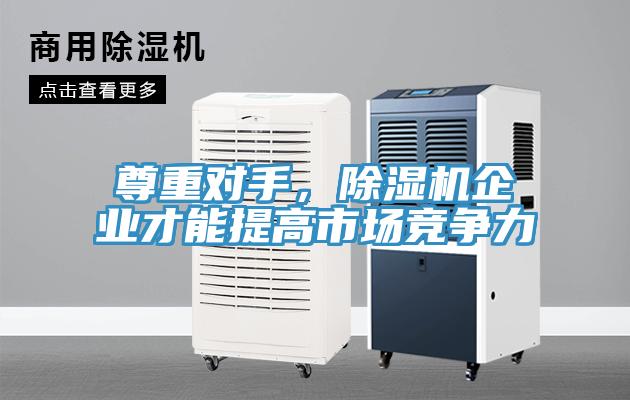 尊重對手，除濕機企業(yè)才能提高市場(chǎng)競爭力