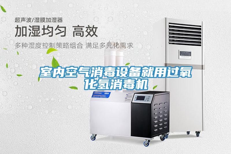 室內空氣消毒設備就用過(guò)氧化氫消毒機