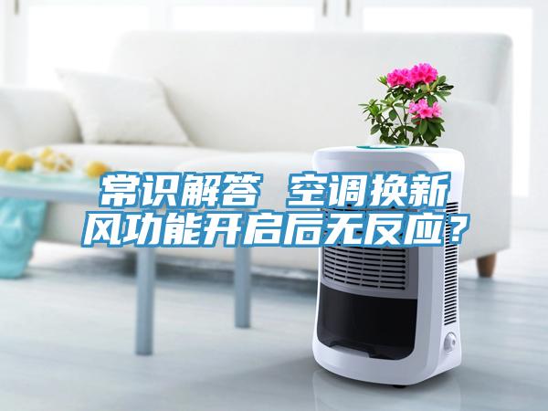 常識解答 空調換新風(fēng)功能開(kāi)啟后無(wú)反應？