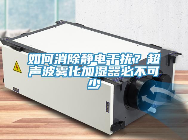 如何消除靜電干擾？超聲波霧化加濕器必不可少
