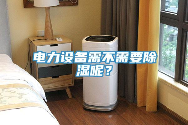電力設備需不需要除濕呢？