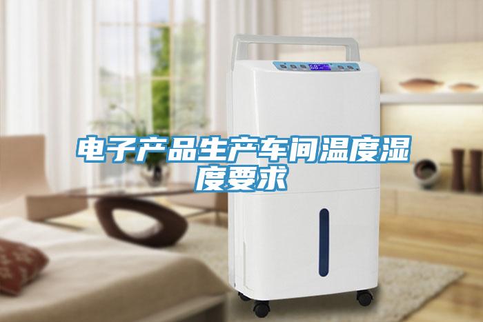 電子產(chǎn)品生產(chǎn)車(chē)間溫度濕度要求