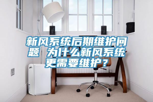 新風(fēng)系統后期維護問(wèn)題 為什么新風(fēng)系統更需要維護？
