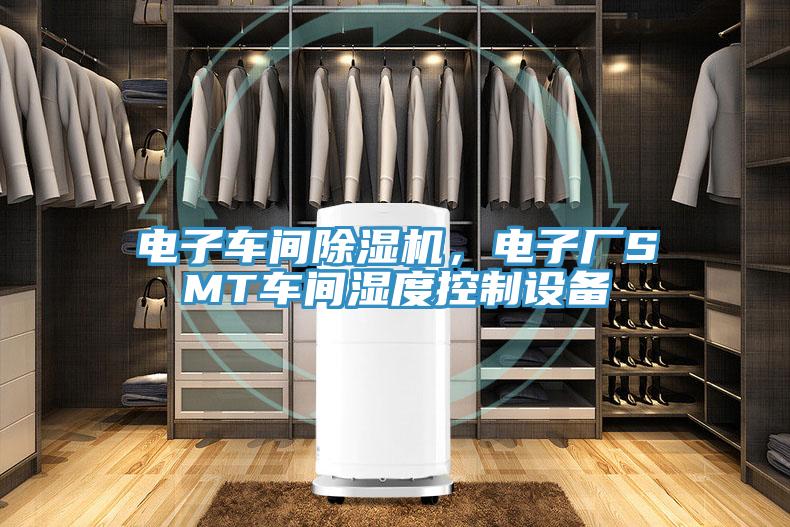 電子車(chē)間除濕機，電子廠(chǎng)SMT車(chē)間濕度控制設備