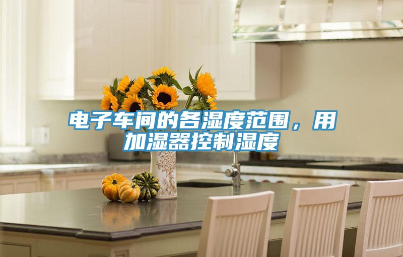 電子車(chē)間的各濕度范圍，用加濕器控制濕度