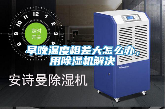早晚濕度相差大怎么辦，用除濕機解決