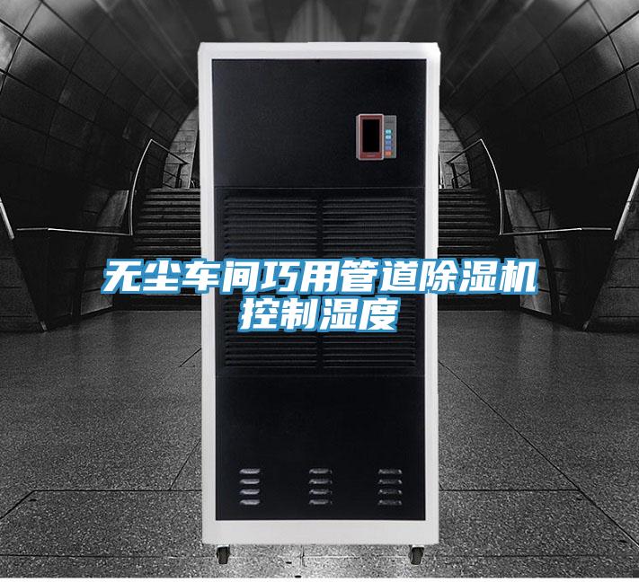 無(wú)塵車(chē)間巧用管道除濕機控制濕度