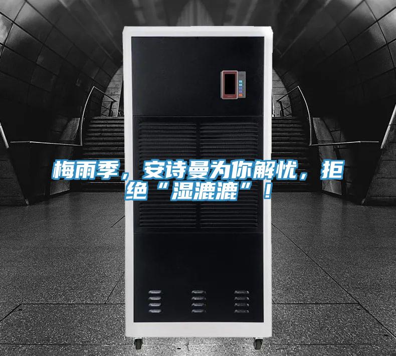 梅雨季，安詩(shī)曼為你解憂(yōu)，拒絕“濕漉漉”！