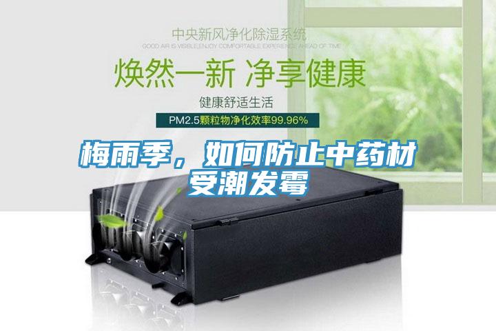 梅雨季，如何防止中藥材受潮發(fā)霉