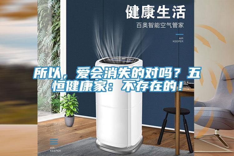 所以，愛(ài)會(huì )消失的對嗎？五恒健康家：不存在的！