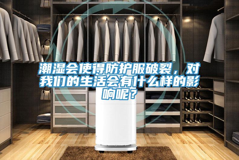 潮濕會(huì )使得防護服破裂，對我們的生活會(huì )有什么樣的影響呢？