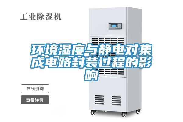 環(huán)境濕度與靜電對集成電路封裝過(guò)程的影響