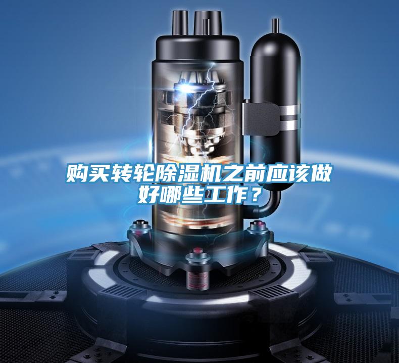 購買(mǎi)轉輪除濕機之前應該做好哪些工作？