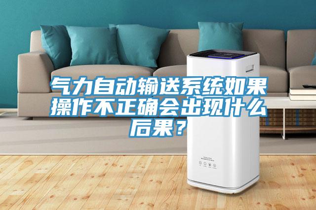 氣力自動(dòng)輸送系統如果操作不正確會(huì )出現什么后果？