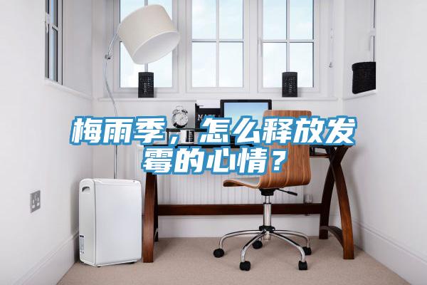 梅雨季，怎么釋放發(fā)霉的心情？