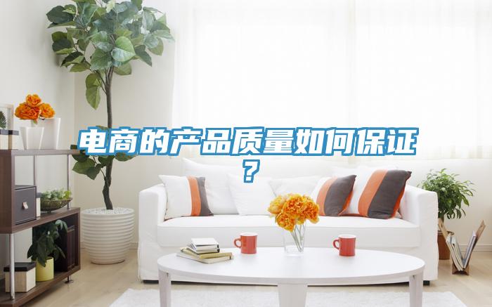 電商的產(chǎn)品質(zhì)量如何保證？