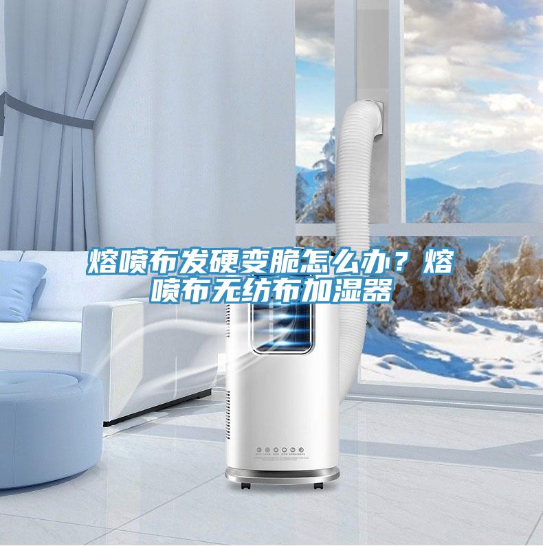 熔噴布發(fā)硬變脆怎么辦？熔噴布無(wú)紡布加濕器