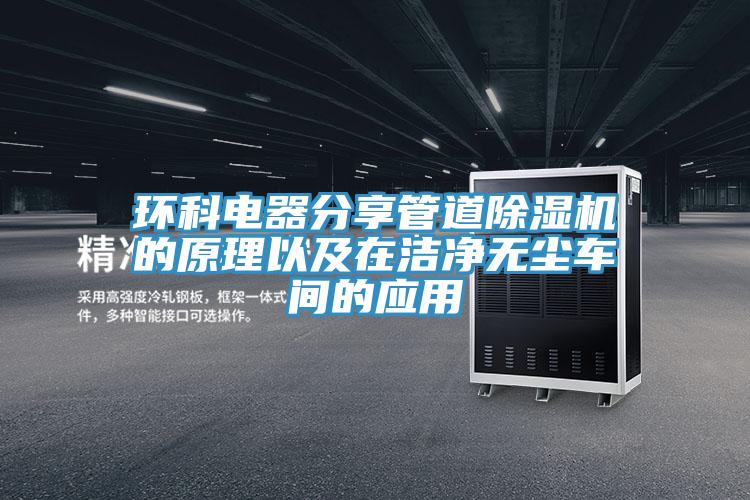 環(huán)科電器分享管道除濕機的原理以及在潔凈無(wú)塵車(chē)間的應用