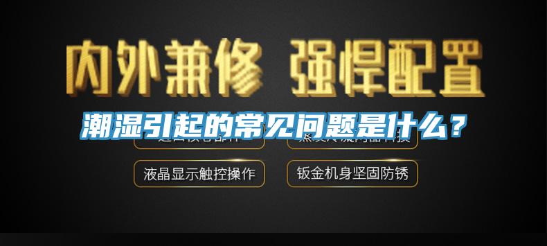 潮濕引起的常見(jiàn)問(wèn)題是什么？