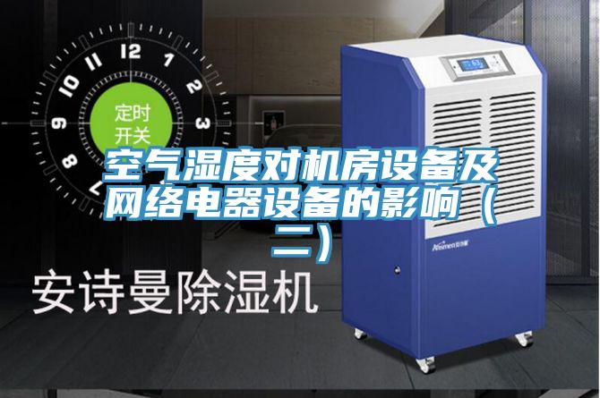 空氣濕度對機房設備及網(wǎng)絡(luò )電器設備的影響（二）