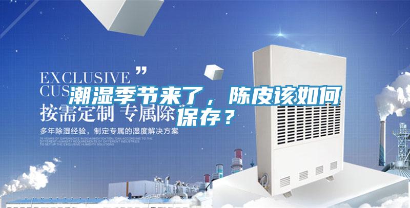 潮濕季節來(lái)了，陳皮該如何保存？