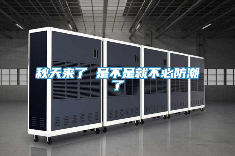 秋天來(lái)了 是不是就不必防潮了