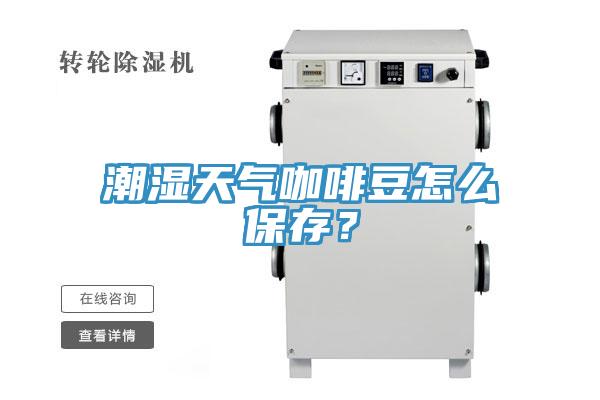 潮濕天氣咖啡豆怎么保存？