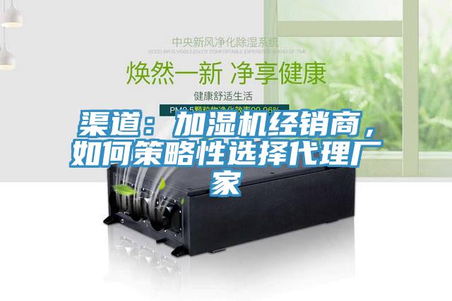 渠道：加濕機經(jīng)銷(xiāo)商，如何策略性選擇代理廠(chǎng)家