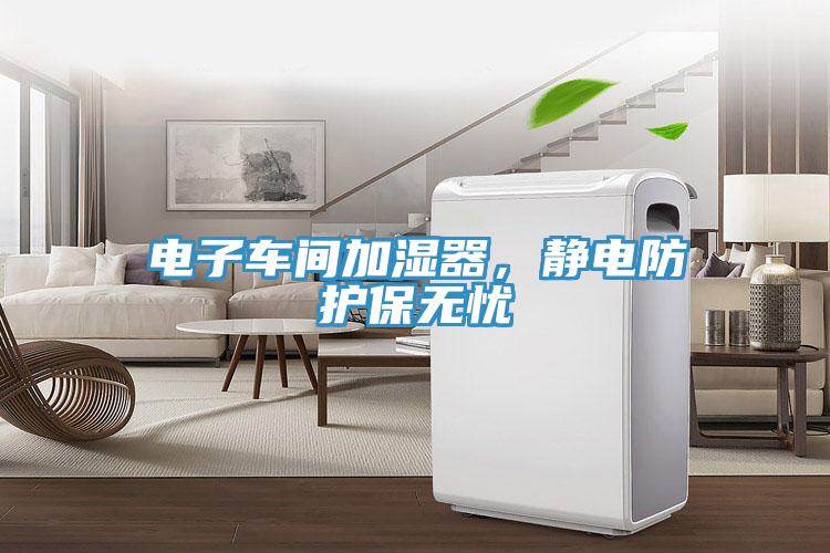 電子車(chē)間加濕器，靜電防護保無(wú)憂(yōu)