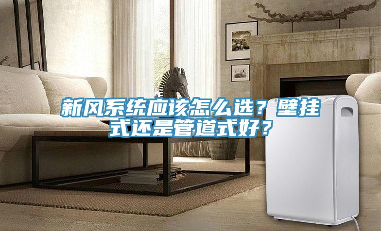 新風(fēng)系統應該怎么選？壁掛式還是管道式好？