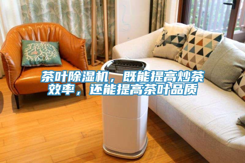 茶葉除濕機，既能提高炒茶效率，還能提高茶葉品質(zhì)