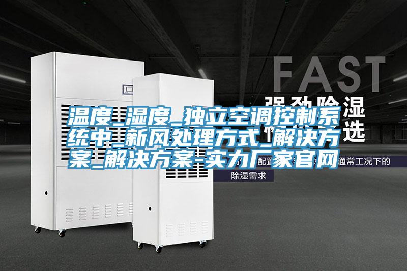 溫度_濕度_獨立空調控制系統中_新風(fēng)處理方式_解決方案_解決方案-實(shí)力廠(chǎng)家官網(wǎng)