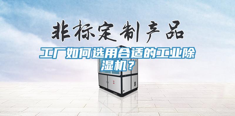 工廠(chǎng)如何選用合適的工業(yè)除濕機？