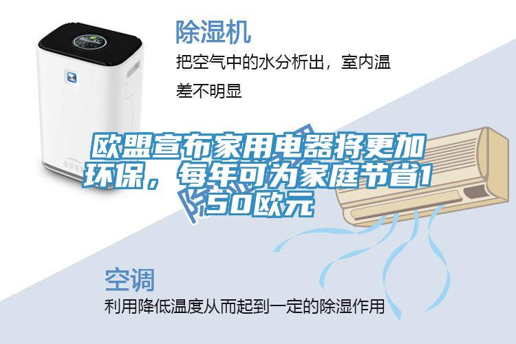 歐盟宣布家用電器將更加環(huán)保，每年可為家庭節省150歐元