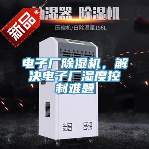 電子廠(chǎng)除濕機，解決電子廠(chǎng)濕度控制難題