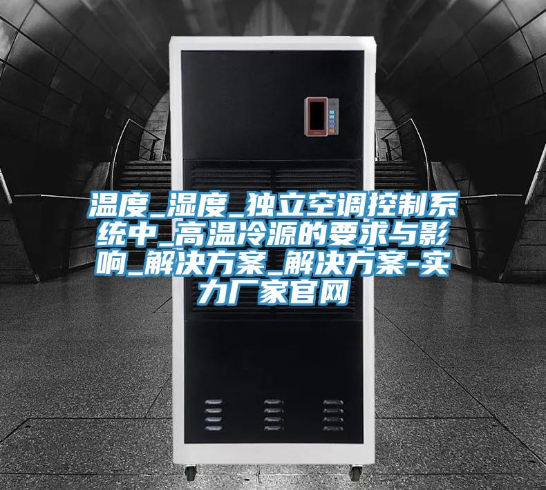 溫度_濕度_獨立空調控制系統中_高溫冷源的要求與影響_解決方案_解決方案-實(shí)力廠(chǎng)家官網(wǎng)