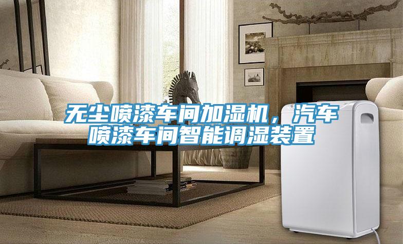 無(wú)塵噴漆車(chē)間加濕機，汽車(chē)噴漆車(chē)間智能調濕裝置