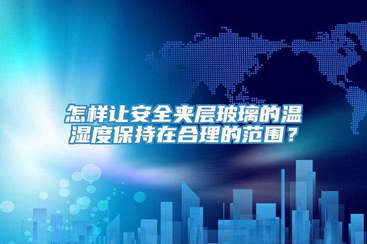 怎樣讓安全夾層玻璃的溫濕度保持在合理的范圍？