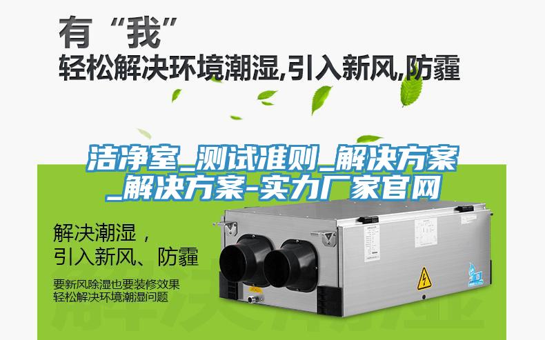 潔凈室_測試準則_解決方案_解決方案-實(shí)力廠(chǎng)家官網(wǎng)