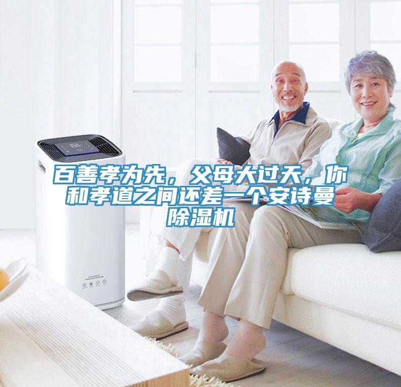 百善孝為先，父母大過(guò)天，你和孝道之間還差一個(gè)安詩(shī)曼除濕機