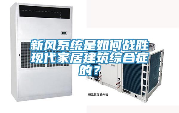 新風(fēng)系統是如何戰勝現代家居建筑綜合癥的？