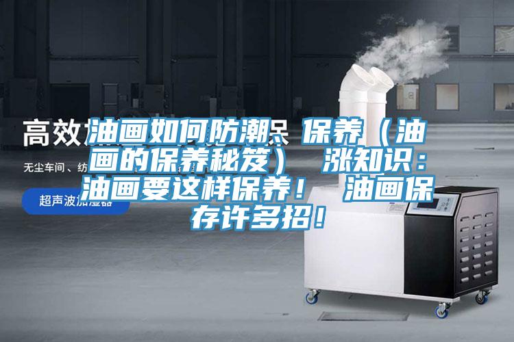 油畫(huà)如何防潮、保養（油畫(huà)的保養秘笈） 漲知識：油畫(huà)要這樣保養！ 油畫(huà)保存許多招！