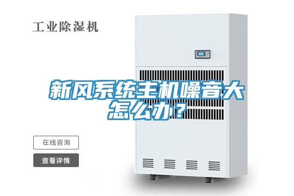 新風(fēng)系統主機噪音大怎么辦？