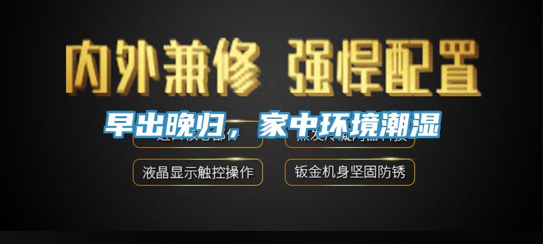 早出晚歸，家中環(huán)境潮濕