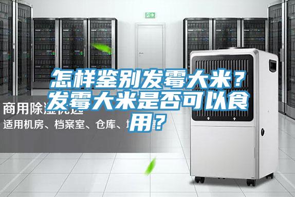 怎樣鑒別發(fā)霉大米？發(fā)霉大米是否可以食用？