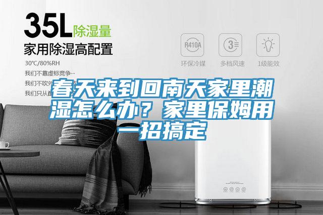 春天來(lái)到回南天家里潮濕怎么辦？家里保姆用一招搞定