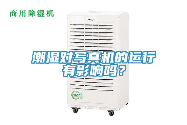 潮濕對寫(xiě)真機的運行有影響嗎？