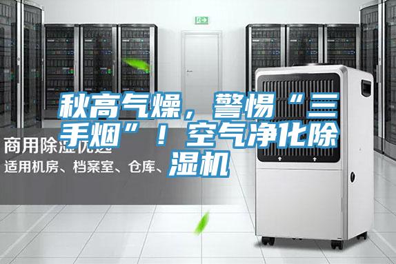 秋高氣燥，警惕“三手煙”！空氣凈化除濕機