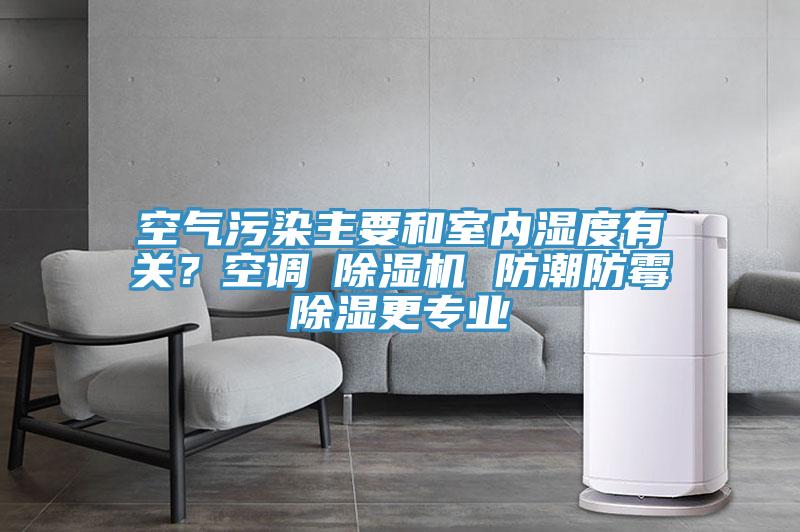 空氣污染主要和室內濕度有關(guān)？空調≠除濕機 防潮防霉除濕更專(zhuān)業(yè)